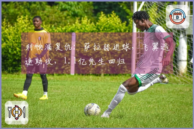 利物浦复仇：萨拉赫进球，飞翼迅速助攻，1.1亿先生回归