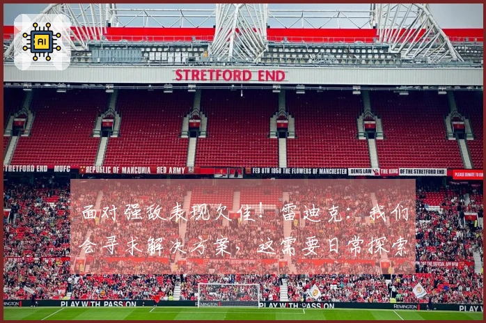 面对强敌表现欠佳！雷迪克：我们会寻求解决方案，这需要日常探索