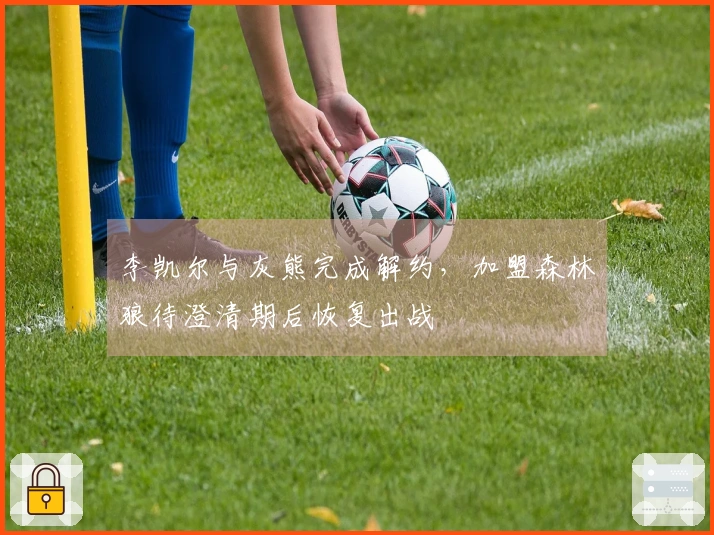 李凯尔与灰熊完成解约，加盟森林狼待澄清期后恢复出战