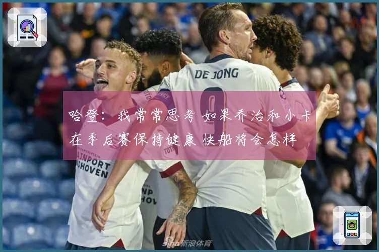 哈登：我常常思考 如果乔治和小卡在季后赛保持健康 快船将会怎样