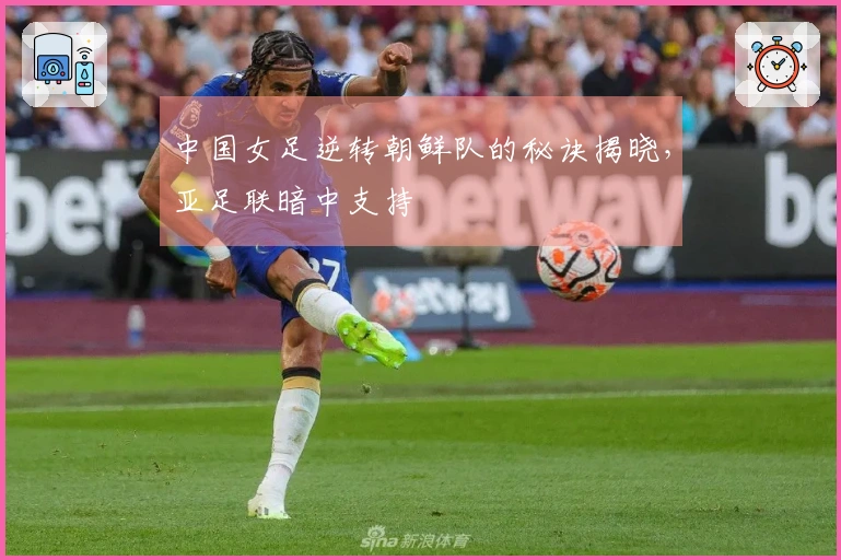 中国女足逆转朝鲜队的秘诀揭晓，亚足联暗中支持