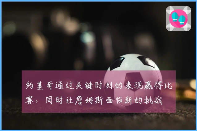 约基奇通过关键时刻的表现赢得比赛，同时让詹姆斯面临新的挑战