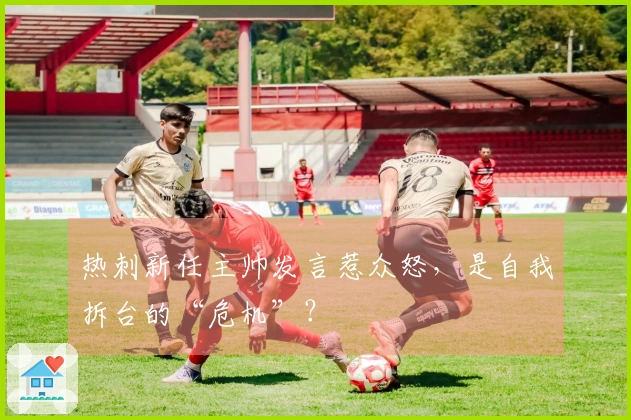 热刺新任主帅发言惹众怒，是自我拆台的“危机”？