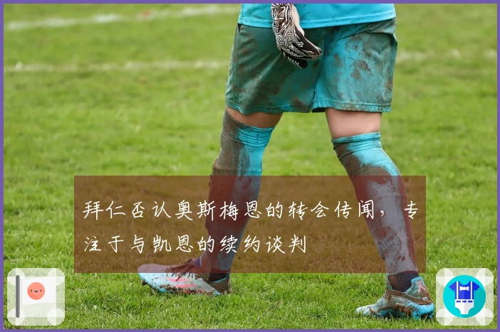 拜仁否认奥斯梅恩的转会传闻，专注于与凯恩的续约谈判