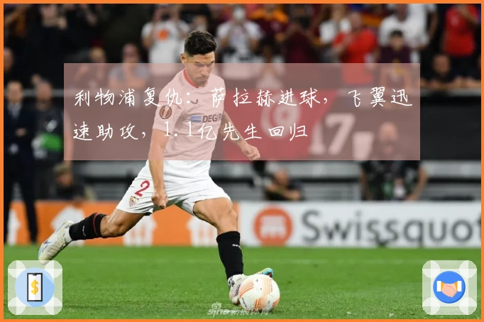 利物浦复仇：萨拉赫进球，飞翼迅速助攻，1.1亿先生回归