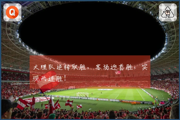 大理队逆转取胜，客场迎首胜，实现两连胜！