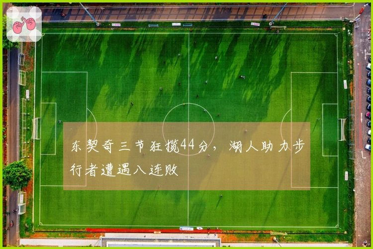 东契奇三节狂揽44分，湖人助力步行者遭遇八连败