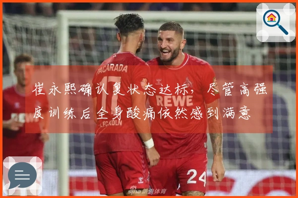 崔永熙确认复状态达标，尽管高强度训练后全身酸痛依然感到满意