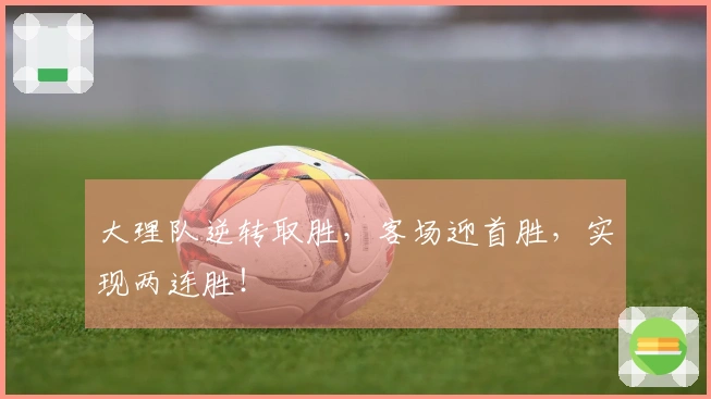 大理队逆转取胜，客场迎首胜，实现两连胜！