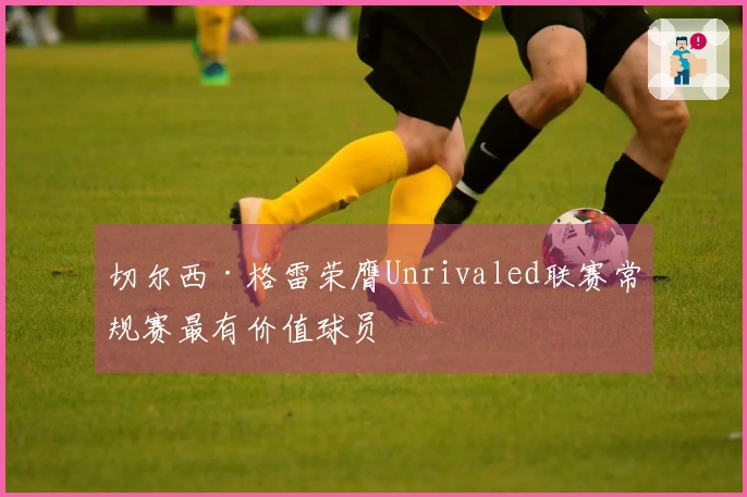 切尔西·格雷荣膺Unrivaled联赛常规赛最有价值球员
