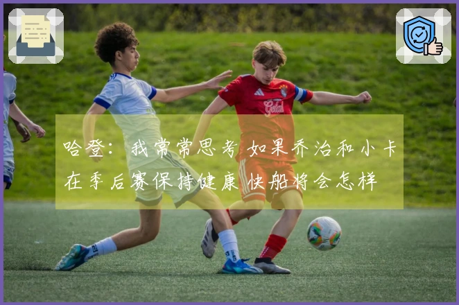 哈登：我常常思考 如果乔治和小卡在季后赛保持健康 快船将会怎样