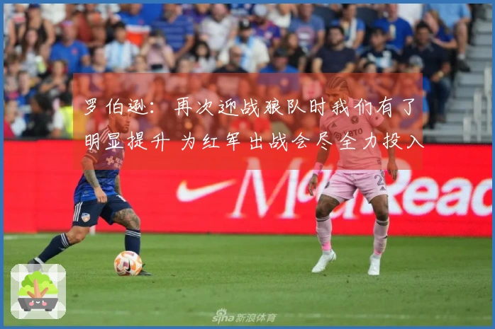 罗伯逊：再次迎战狼队时我们有了明显提升 为红军出战会尽全力投入