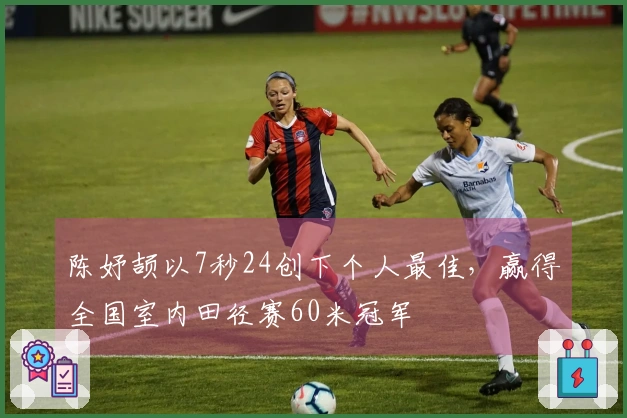 陈妤颉以7秒24创下个人最佳，赢得全国室内田径赛60米冠军