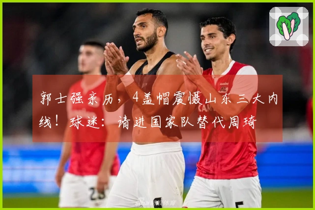 郭士强亲历，4盖帽震慑山东三大内线！球迷：请进国家队替代周琦